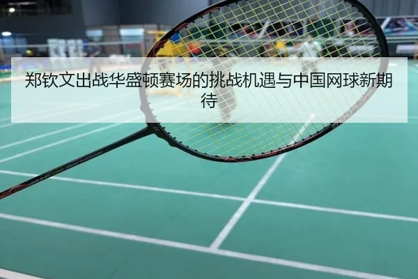 郑钦文出战华盛顿赛场的挑战机遇与中国网球新期待
