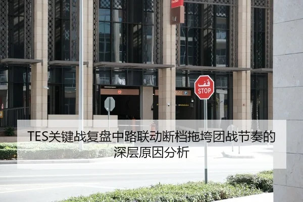 TES关键战复盘中路联动断档拖垮团战节奏的深层原因分析